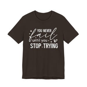 You Never Fail Until You Stop Trying T-Shirt - Inspirational Motivational Graphic Tee - Persistence Resilience Quote Shirt