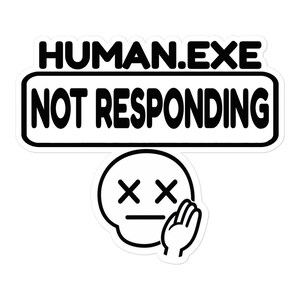 May include: A black and white sticker featuring the text HUMAN.EXE NOT RESPONDING in bold capital letters. Below the text is a simple line-art icon of a face with X-shaped eyes and a flat mouth, with a hand raised to the side of the face.