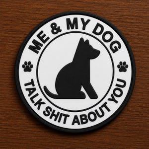 May include: A circular black and white patch featuring a silhouette of a sitting dog in the center. The text ME & MY DOG is printed along the top edge, and TALK SHIT ABOUT YOU is printed along the bottom edge, with two small paw prints on the sides.