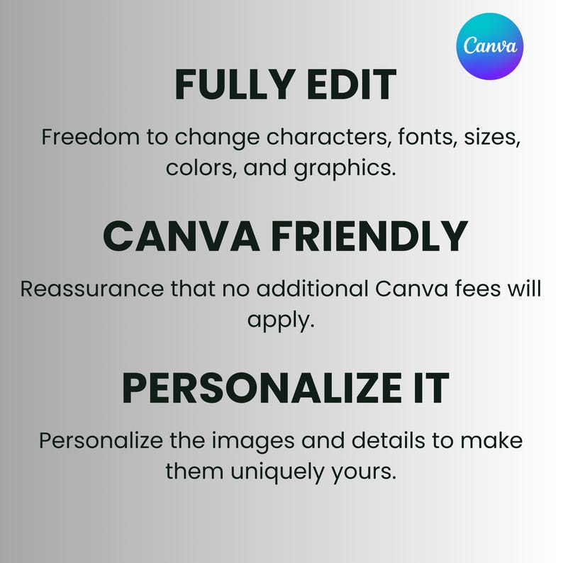 May include: A digital graphic with a white to gray gradient background featuring the Canva logo and text: FULLY EDIT Freedom to change characters, fonts, sizes, colors, and graphics. CANVA FRIENDLY Reassurance that no additional Canva fees will apply. PERSONALIZE IT Personalize the images and details to make them uniquely yours.