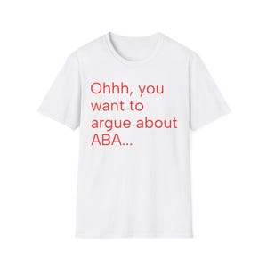 Puede incluir: Camiseta blanca con el texto rojo "Ohhh, you want to argue about ABA...". La camiseta tiene cuello redondo y mangas cortas. El texto está centrado en la parte delantera de la camiseta.