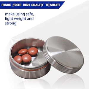 May include: A small, open, round, brushed-metal container with a matching lid. The container holds several brown, oval-shaped pills. Text at the top reads "MADE FROM HIGH QUALITY TITANIUM". The text below reads "make using safe, light weight and strong".