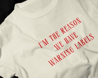 Im The Reason We Have Warning Labels T-Shirt | Funny Quote Tee