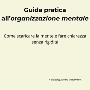 May include: A digital guide with the title "Guida pratica all'organizzazione mentale" in black text on a light beige background. The guide's subtitle is "Come scaricare la mente e fare chiarezza senza rigidità". The guide is by Mindrythm.