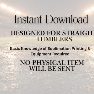 May include: Image with text: "Instant Download DESIGNED FOR STRAIGHT TUMBLERS Basic Knowledge of Sublimation Printing & Equipment Required NO PHYSICAL ITEM WILL BE SENT". The background is a blurred image of a field.