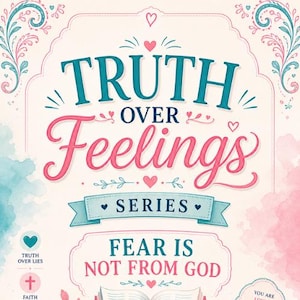 May include: A decorative graphic with the words "TRUTH OVER Feelings" in teal and pink script. The design includes hearts, floral accents, and the text "SERIES" on a banner. The phrase "FEAR IS NOT FROM GOD" is also featured.