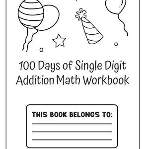 Könnte beinhalten: Schwarz-weiß-Arbeitsbuchumschlag mit dem Titel "100 Days of Single Digit Addition Math Workbook". Das Design umfasst Strichzeichnungen von Luftballons, einer Partyhütchen, einem Stern und dem Text "THIS BOOK BELONGS TO:" mit Platz für einen Namen.