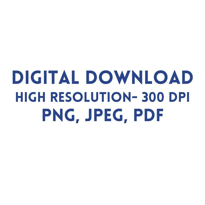 May include: A digital graphic featuring dark blue text on a white background. The text reads: DIGITAL DOWNLOAD, HIGH RESOLUTION- 300 DPI, PNG, JPEG, PDF. This is a clear, informative visual indicator for a downloadable file product listing.