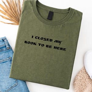 Book Lover T-Shirt, I closed my book to be here, Bookish Girl Tee, Bücherwurm, Leseratte Geschenk, Reading Girl, Book Lover Outfit Militärgrün