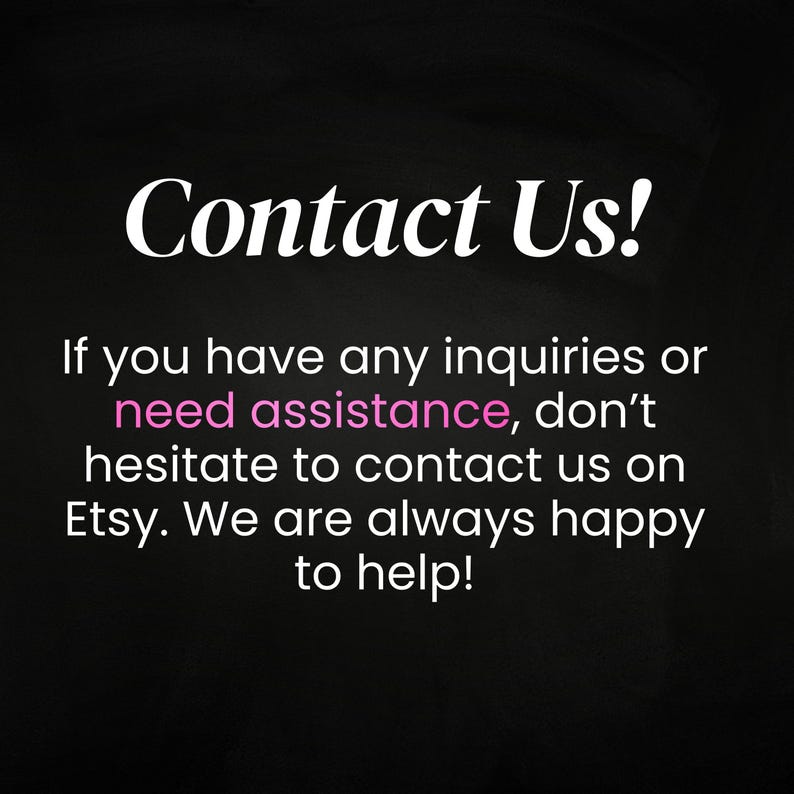 May include: Black background with white text that reads "Contact Us!". Below, the text continues: "If you have any inquiries or need assistance, don't hesitate to contact us on Etsy. We are always happy to help!"