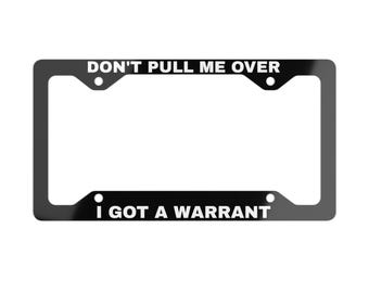 Dont Pull Me Over I Got a Warrant Metal License Plate Frame