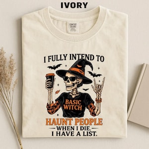 May include: An ivory t-shirt featuring a graphic of a skeleton wearing a witch hat and sunglasses, holding a coffee cup. The skeleton wears a shirt that says BASIC WITCH. Text reads: I FULLY INTEND TO HAUNT PEOPLE WHEN I DIE, I HAVE A LIST.