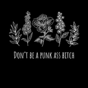 May include: A black background with white floral line art. The image shows botanical illustrations of leaves and flowers. The text "DON'T BE A PUNK ASS BITCH" is written in white at the bottom of the image.