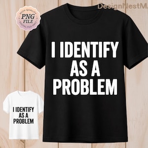 May include: Black t-shirt with the text "I IDENTIFY AS A PROBLEM" in bold white letters. A smaller white t-shirt with the same text is also visible. The image includes a "PNG FILE" logo.