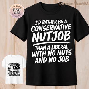 May include: Black t-shirt with the text "I'd Rather Be A Conservative Nutjob Than A Liberal With No Nuts And No Job" in white. A smaller white t-shirt with the same design is also visible.