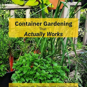 Container Gardening That Actually Works, Grow Tomatoes Peppers Herbs and Greens in Any Small Space, Printable PDF Digital Download