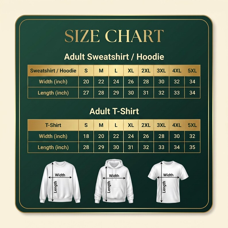 May include: A dark green size chart for adult sweatshirts, hoodies, and t-shirts with gold text and borders. It displays width and length measurements in inches for sizes S through 5XL, accompanied by illustrations of a sweatshirt, hoodie, and t-shirt.