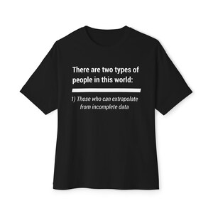 May include: Black t-shirt with white text. The text reads: "There are two types of people in this world: 1) Those who can extrapolate from incomplete data."