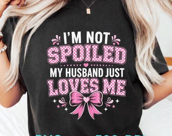 I'm Not Spoiled My Husband Just Loves Me PNG: Funny Wife Quote, Marriage Humor, Spouse Love png, Sarcastic Saying (Digital Download)