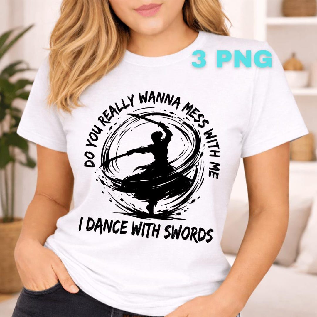 Do You Really Wanna Mess With Me I Dance With Swords PNG: Sword Humor ...