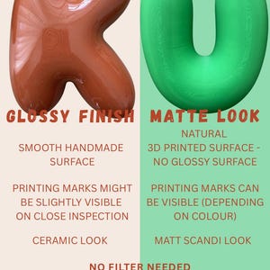 May include: A comparison of two 3D printed letters: a brown letter K with a glossy finish and a green letter U with a matte look. Text includes: GLOSSY FINISH, SMOOTH HANDMADE SURFACE, PRINTING MARKS MIGHT BE SLIGHTLY VISIBLE ON CLOSE INSPECTION, CERAMIC LOOK, MATTE LOOK, NATURAL 3D PRINTED SURFACE - NO GLOSSY SURFACE, PRINTING MARKS CAN BE VISIBLE (DEPENDING ON COLOUR), MATT SCANDI LOOK, NO FILTER NEEDED, 100% UNEDITED PHOTOS ON OUR WEBSITE.