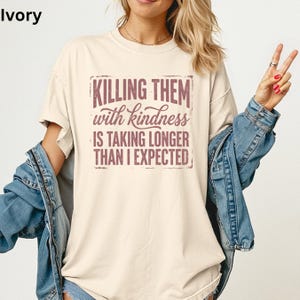 Killing Them With Kindness Is Taking Longer Than I Expected Shirt, Funny Sarcastic Graphic Tee, Comfort Colors Shirt, Gift for Her