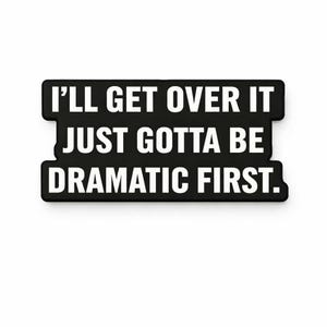 May include: A black rectangular sticker with white text that reads, "I'LL GET OVER IT JUST GOTTA BE DRAMATIC FIRST." The sticker has a white background.