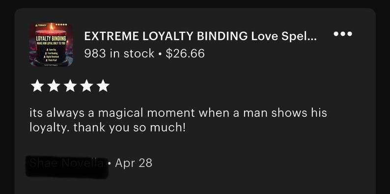 May include: Image of a product listing for an "Extreme Loyalty Binding Love Spell." The listing includes a product image, five-star rating, and a customer review. The text reads "its always a magical moment when a man shows his loyalty. thank you so much!"