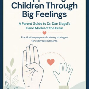 May include: A rectangular educational poster titled Supporting Children Through Big Feelings: A Parent Guide to Dr. Dan Siegel's Hand Model of the Brain. It features a line drawing of a hand, a small heart, and text on a cream background.