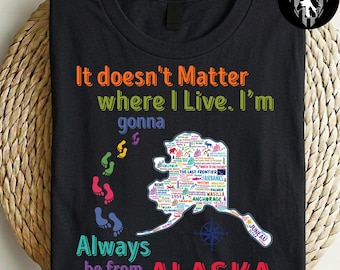 It Doesn't Matter Where I Live I'm Gonna Always Be From Alaska T-Shirt, Alaska Map Tee, Alaska Pride Gift, Home State Tee