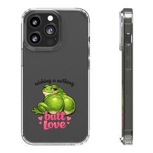 May include: Clear phone case with a green frog illustration. The frog has a large rear and is sitting down. The text "wishing u nothing" is above the frog, and "butt love" is below it, with pink hearts.