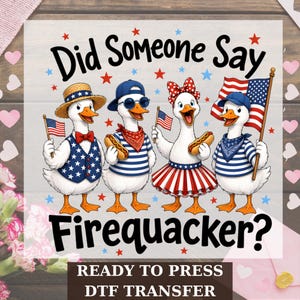 May include: DTF transfer featuring four cartoon geese dressed in patriotic attire, holding American flags and hot dogs. The text "Did Someone Say Firequacker?" is displayed above the geese, with "READY TO PRESS DTF TRANSFER" below.