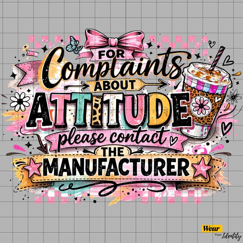 May include: A colorful graphic design featuring the text FOR Complaints ABOUT ATTITUDE please contact THE MANUFACTURER. The design includes a pink bow, a leopard print coffee cup with a straw, flowers, and hearts on a light gray grid background.