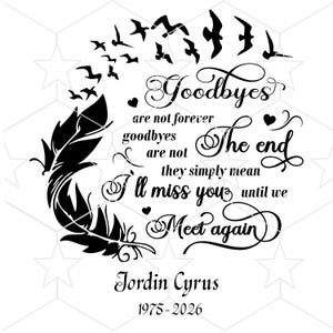 May include: A black and white memorial design with a feather, birds, and the text "Goodbyes are not forever... I'll miss you until we meet again." Includes the name Jordin Cyrus and dates 1975-2026.