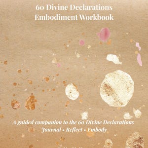 May include: A workbook titled "60 Divine Declarations Embodiment Workbook" with text and abstract paint splatters in gold, pink, and white on a tan background. The text includes "Journal • Reflect • Embody" and the author's name.