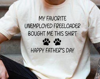Comfort Colors® My Favorite Unemployed Freeloader Bought Me This Shirt, Pet Lover Father's Day T Shirt, Cute Paw Dad Tee, Dog Dad Gift