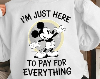 I'm Just Here to Pay for Everything Sweatshirt, Mickey Sweater For Men, Mickey Minnie Hoodie, Disney Vacation Gift, Disney Silhouette Gift