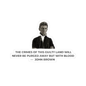 May include: A white sticker featuring a black and white portrait of John Brown. The sticker includes the quote: "THE CRIMES OF THIS GUILTY LAND WILL NEVER BE PURGED AWAY BUT WITH BLOOD - JOHN BROWN."