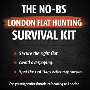 May include: Black background with white text that reads "THE NO-BS LONDON FLAT HUNTING SURVIVAL KIT." Bullet points below state: "Secure the right flat," "Avoid overpaying," and "Spot the red flags before they cost you." The text at the bottom says "For young professionals relocating to London."