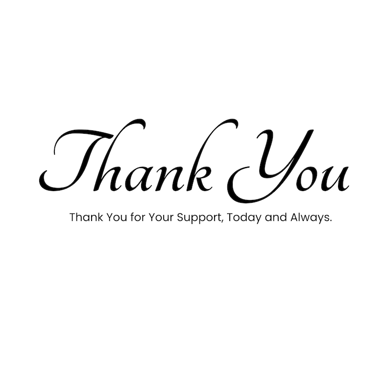 May include: Black script text on a white background reads "Thank You" in elegant cursive. Below, smaller text states "Thank You for Your Support, Today and Always."