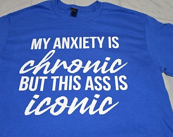 My Anxiety Is Chronic But This Ass Is Iconic Shirt | Funny Graphic Tee | Sarcastic Tee | Trendy Humor Shirt | Unisex Statement T-Shirt