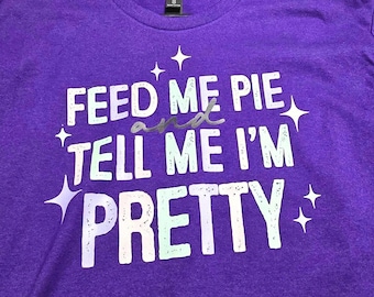 Feed Me Pie Tell Me Pretty Graphic Tee | Funny Cotton Shirt