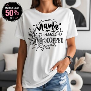 May include: White t-shirt with the text "Mama needs COFFEE" in a black floral design. A black circle with the text "Mother's Day 50% OFF" is in the upper left corner.