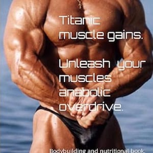 Puede incluir: Imagen de un culturista musculoso con texto que dice "Titanic muscle gains. Unleash your muscles anabolic overdrive." El texto también dice "Bodybuilding and nutritional book. Remarkable muscle gain in a very short time frame."