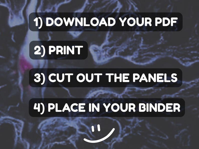 May include: Image with instructions: 1) Download your PDF, 2) Print, 3) Cut out the panels, 4) Place in your binder. The text is in white on a black background with a smiley face at the bottom.
