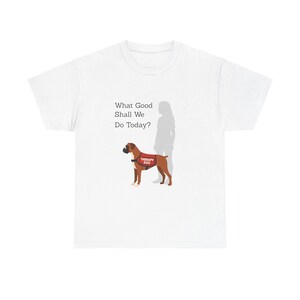 Può includere: T-shirt bianca con una grafica di un cane Boxer marrone con un giubbotto "Cane da terapia", e una sagoma di una persona. Il testo "What Good Shall We Do Today?" è stampato sopra il cane.