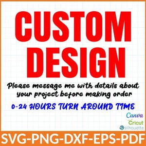 May include: A graphic with the words "CUSTOM DESIGN" in large red letters. Below, smaller text reads "Please message me with details about your project before making order" and "0-24 HOURS TURN AROUND TIME". The bottom text says "SVG-PNG-DXF-EPS-PDF".