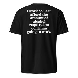 以下が含まれることがあります： 背面に白い文字で「I work so I can afford the amount of alcohol required to continue going to work.」とプリントされた黒い半袖Tシャツ。このTシャツはクルーネックで、標準的なフィット感のデザインです。