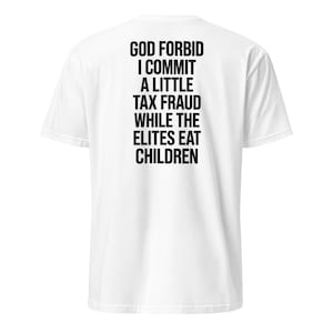 Könnte beinhalten: Ein weißes kurzärmeliges T-Shirt mit schwarzem Text auf der Rückseite, der lautet: GOD FORBID I COMMIT A LITTLE TAX FRAUD WHILE THE ELITES EAT CHILDREN. Das T-Shirt hat einen Rundhalsausschnitt und eine Standardpassform, nur Rückansicht.
