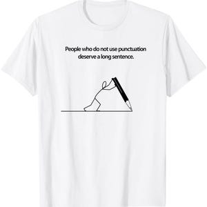 Puede incluir: Una camiseta blanca de manga corta con un gráfico negro de una figura de palo dibujando una línea larga con un lápiz grande. Sobre la figura, el texto dice: People who do not use punctuation deserve a long sentence.